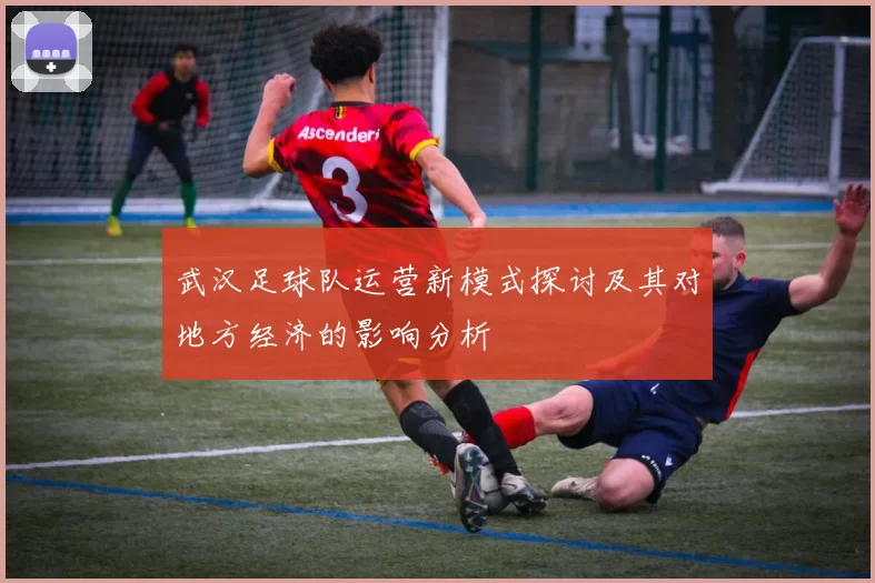 武汉足球队运营新模式探讨及其对地方经济的影响分析