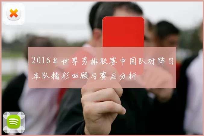2016年世界男排联赛中国队对阵日本队精彩回顾与赛后分析