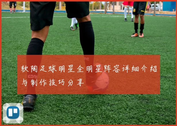 软陶足球明星全明星阵容详细介绍与制作技巧分享