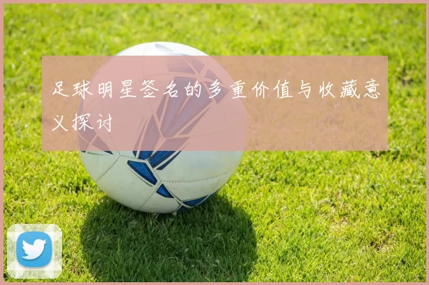 足球明星签名的多重价值与收藏意义探讨