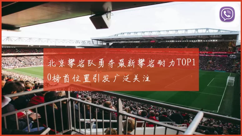 北京攀岩队勇夺最新攀岩耐力TOP10榜首位置引发广泛关注