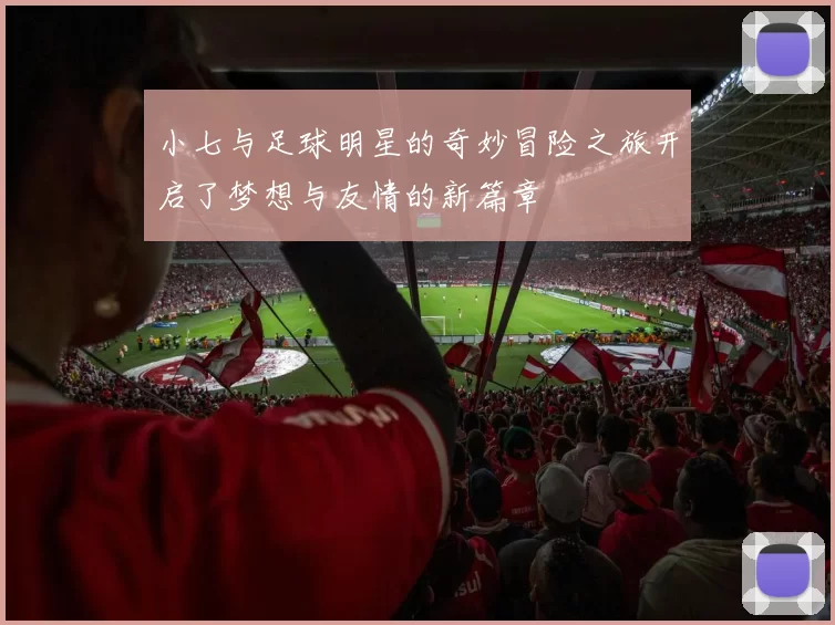 小七与足球明星的奇妙冒险之旅开启了梦想与友情的新篇章