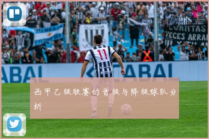 西甲乙级联赛的晋级与降级球队分析