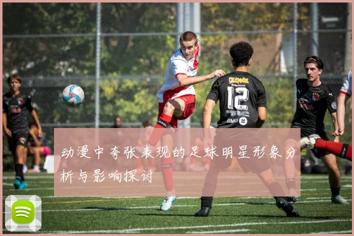 动漫中夸张表现的足球明星形象分析与影响探讨