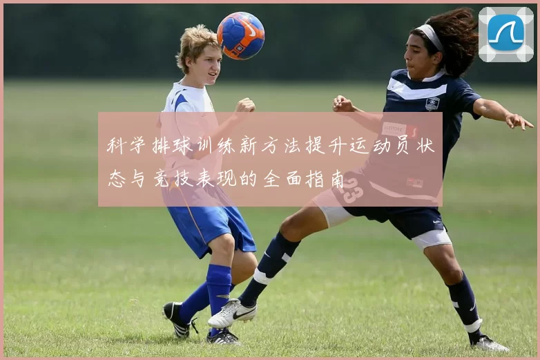 科学排球训练新方法提升运动员状态与竞技表现的全面指南