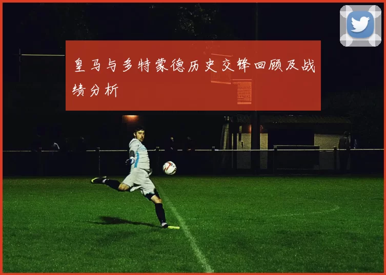 皇马与多特蒙德历史交锋回顾及战绩分析