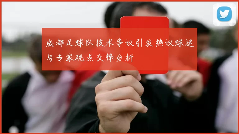 成都足球队技术争议引发热议球迷与专家观点交锋分析