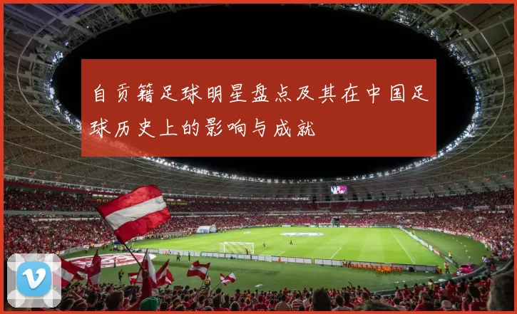 自贡籍足球明星盘点及其在中国足球历史上的影响与成就