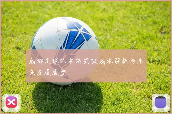 成都足球队中路突破战术解析与未来发展展望