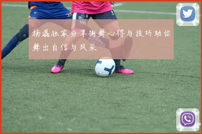 杨磊独家分享街舞心得与技巧助你舞出自信与风采