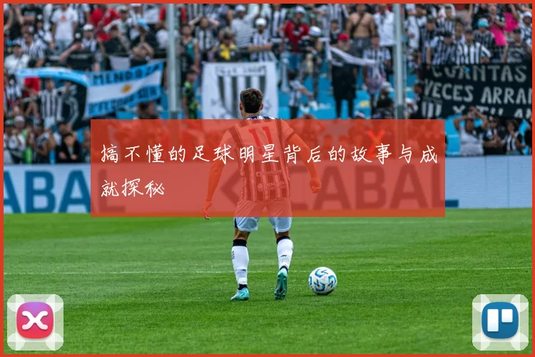搞不懂的足球明星背后的故事与成就探秘
