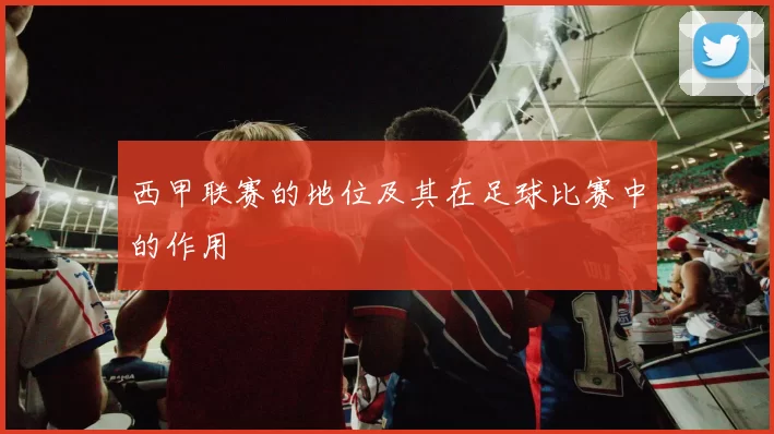 西甲联赛的地位及其在足球比赛中的作用