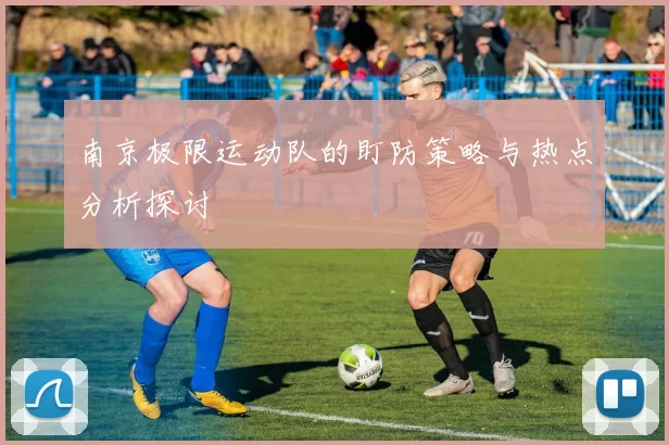 南京极限运动队的盯防策略与热点分析探讨