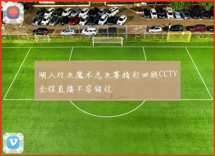 湖人对决魔术总决赛精彩回顾CCTV全程直播不容错过