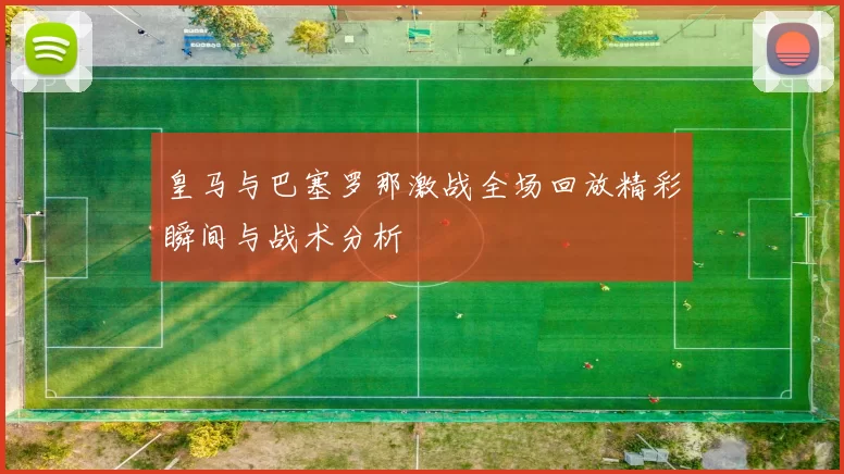 皇马与巴塞罗那激战全场回放精彩瞬间与战术分析