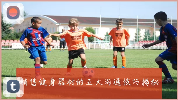 销售健身器材的五大沟通技巧揭秘
