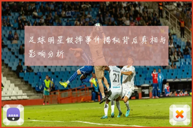 足球明星假摔事件揭秘背后真相与影响分析