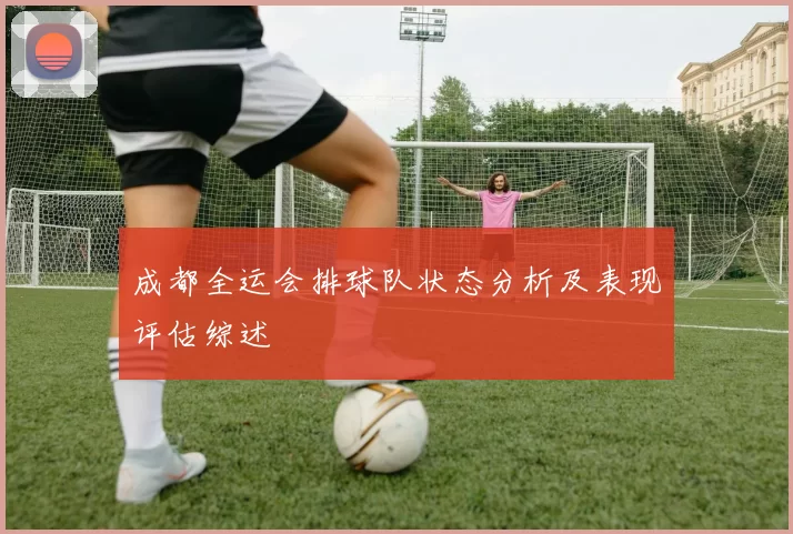 成都全运会排球队状态分析及表现评估综述