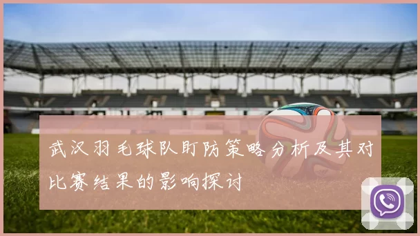 武汉羽毛球队盯防策略分析及其对比赛结果的影响探讨