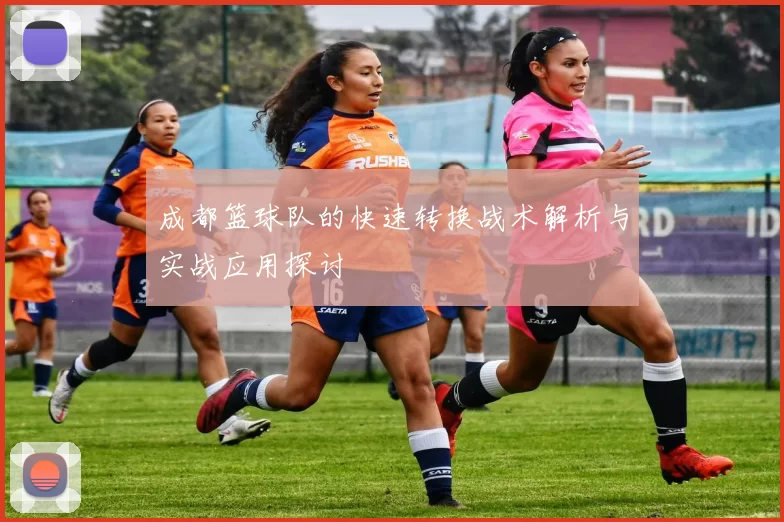 成都篮球队的快速转换战术解析与实战应用探讨