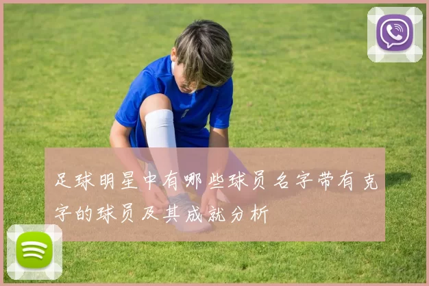 足球明星中有哪些球员名字带有克字的球员及其成就分析