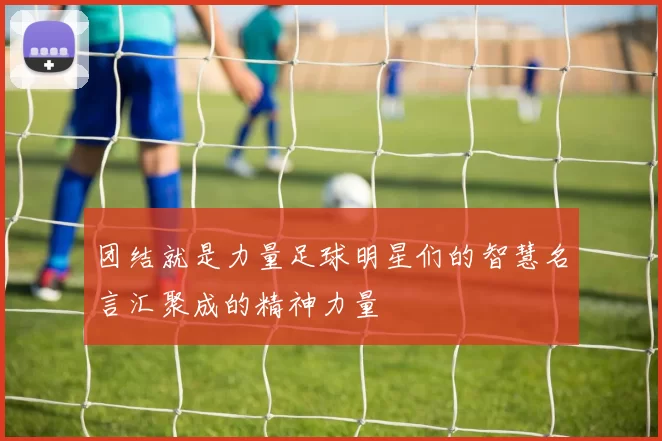 团结就是力量足球明星们的智慧名言汇聚成的精神力量