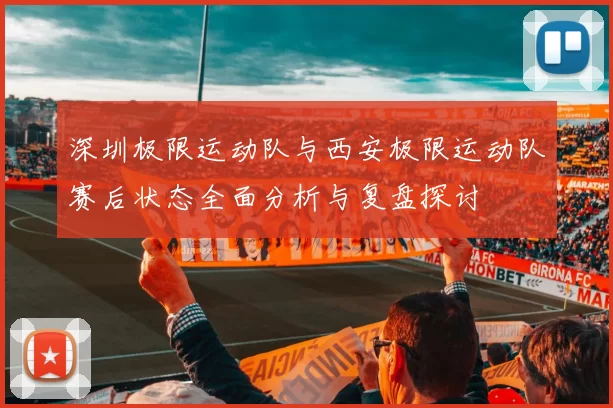 深圳极限运动队与西安极限运动队赛后状态全面分析与复盘探讨