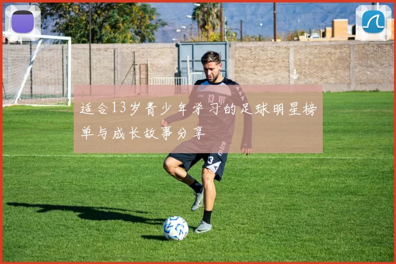 适合13岁青少年学习的足球明星榜单与成长故事分享