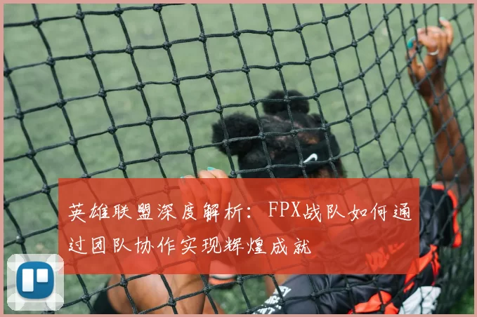 英雄联盟深度解析：FPX战队如何通过团队协作实现辉煌成就