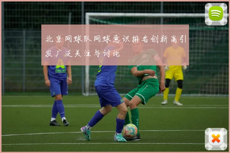 北京网球队网球意识排名创新高引发广泛关注与讨论