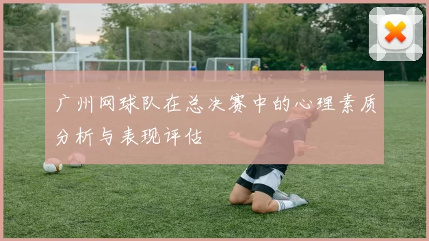 广州网球队在总决赛中的心理素质分析与表现评估