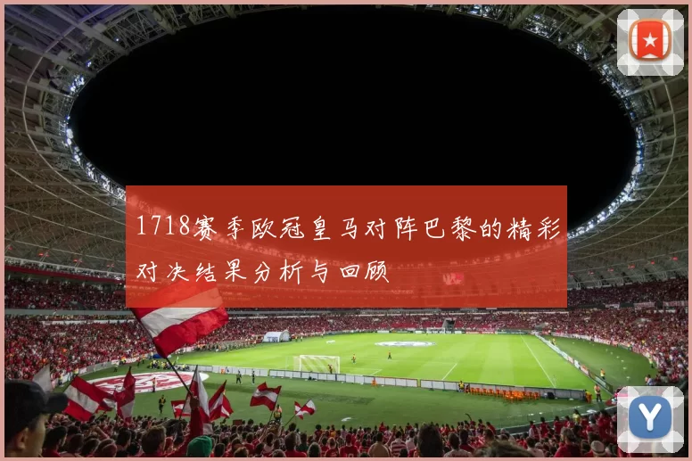 1718赛季欧冠皇马对阵巴黎的精彩对决结果分析与回顾