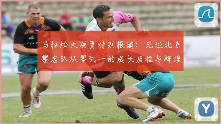 马拉松大满贯特别报道：见证北京攀岩队从零到一的成长历程与辉煌成就