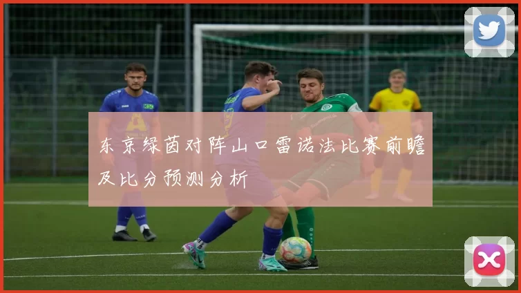 东京绿茵对阵山口雷诺法比赛前瞻及比分预测分析