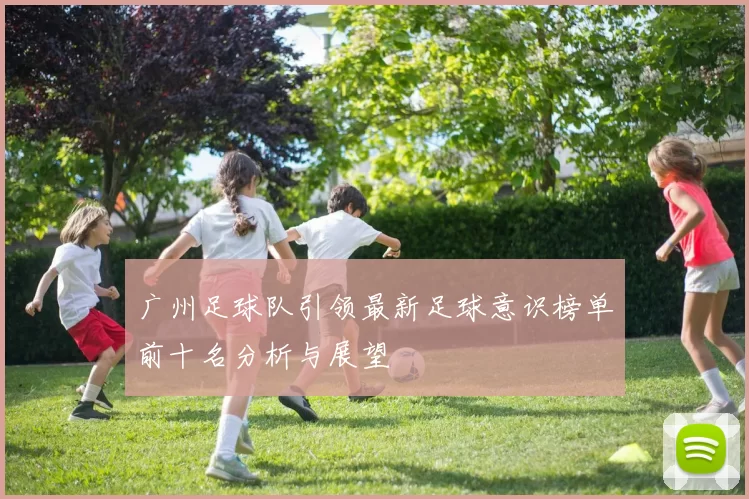 广州足球队引领最新足球意识榜单前十名分析与展望